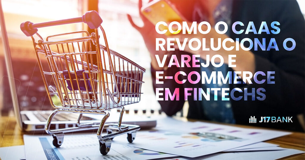 Como o CaaS Revoluciona o Varejo e E commerce em Fintechs